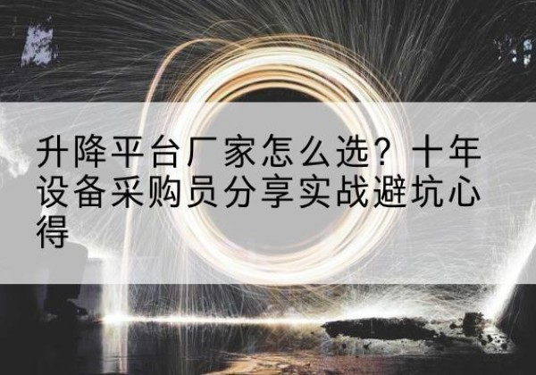 大悟升降平台厂家-怎么选？十年设备采购员分享实战避坑心得