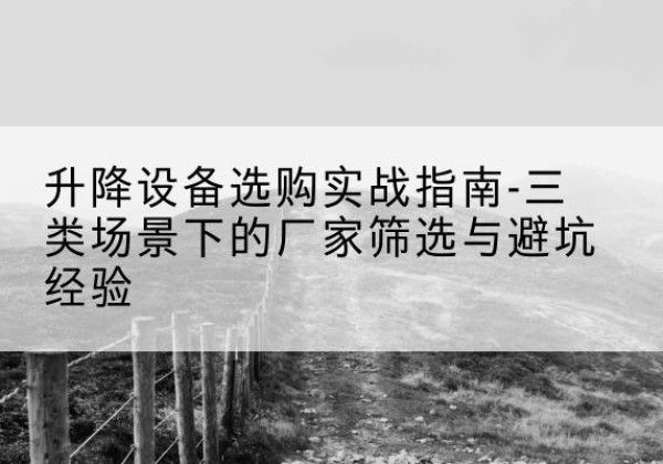 大悟移动式升降机厂家推荐-升降设备选购实战指南-三类场景下的厂家筛选与避坑经验