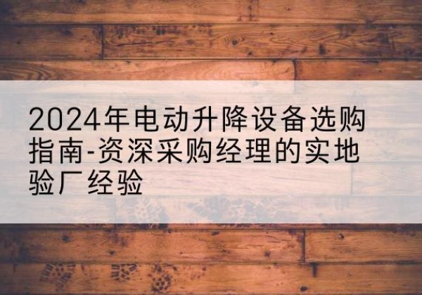 大悟电动剪叉升降平台厂家-2024年电动升降设备选购指南-资深采购经理的实地验厂经验