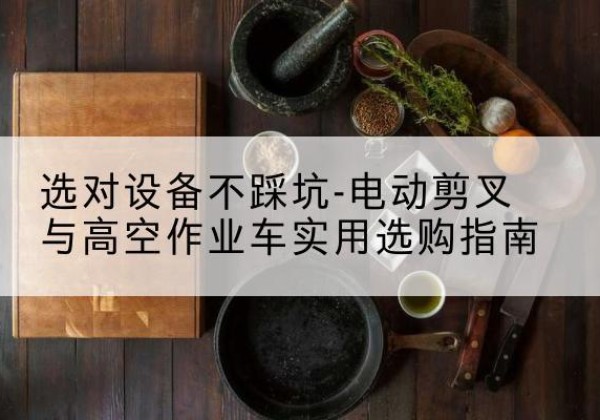 大悟电动剪叉升降平台怎么选-选对设备不踩坑-电动剪叉与高空作业车实用选购指南