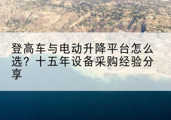 大悟登高车厂家厂家-登高车与电动升降平台怎么选？十五年设备采购经验分享
