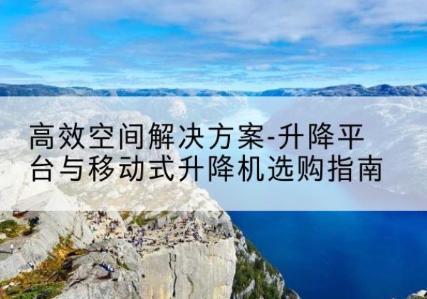 大悟升降平台厂家-*空间解决方案-升降平台与移动式升降机选购指南