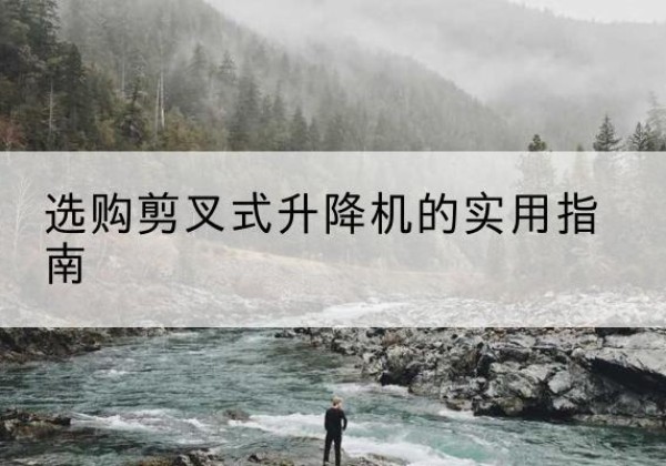 大悟剪叉式升降机怎么选-选购剪叉式升降机的实用指南