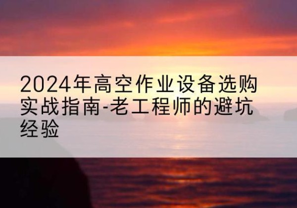 大悟高空作业升降机厂家推荐-2024年高空作业设备选购实战指南-老工程师的避坑经验
